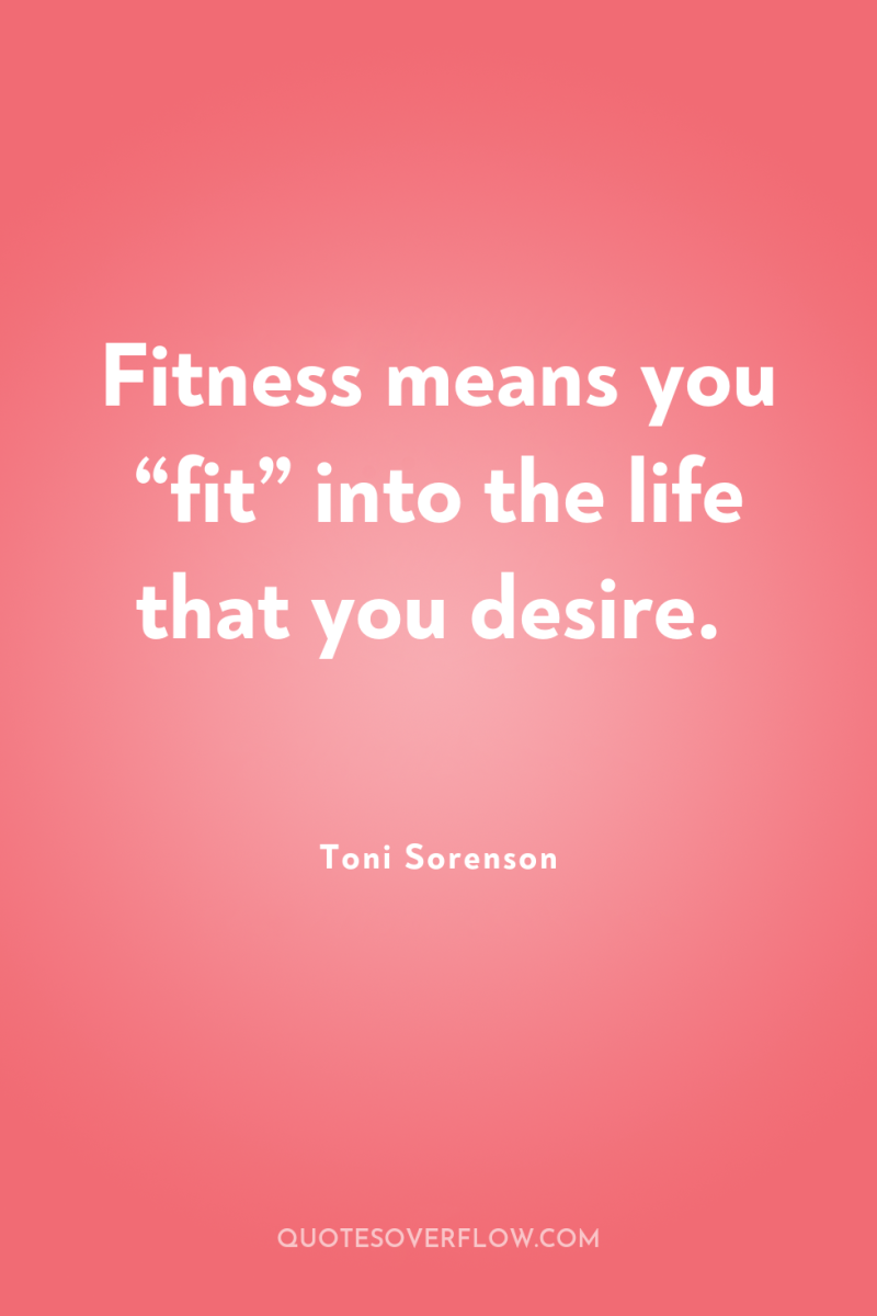 Fitness means you “fit” into the life that you desire. 