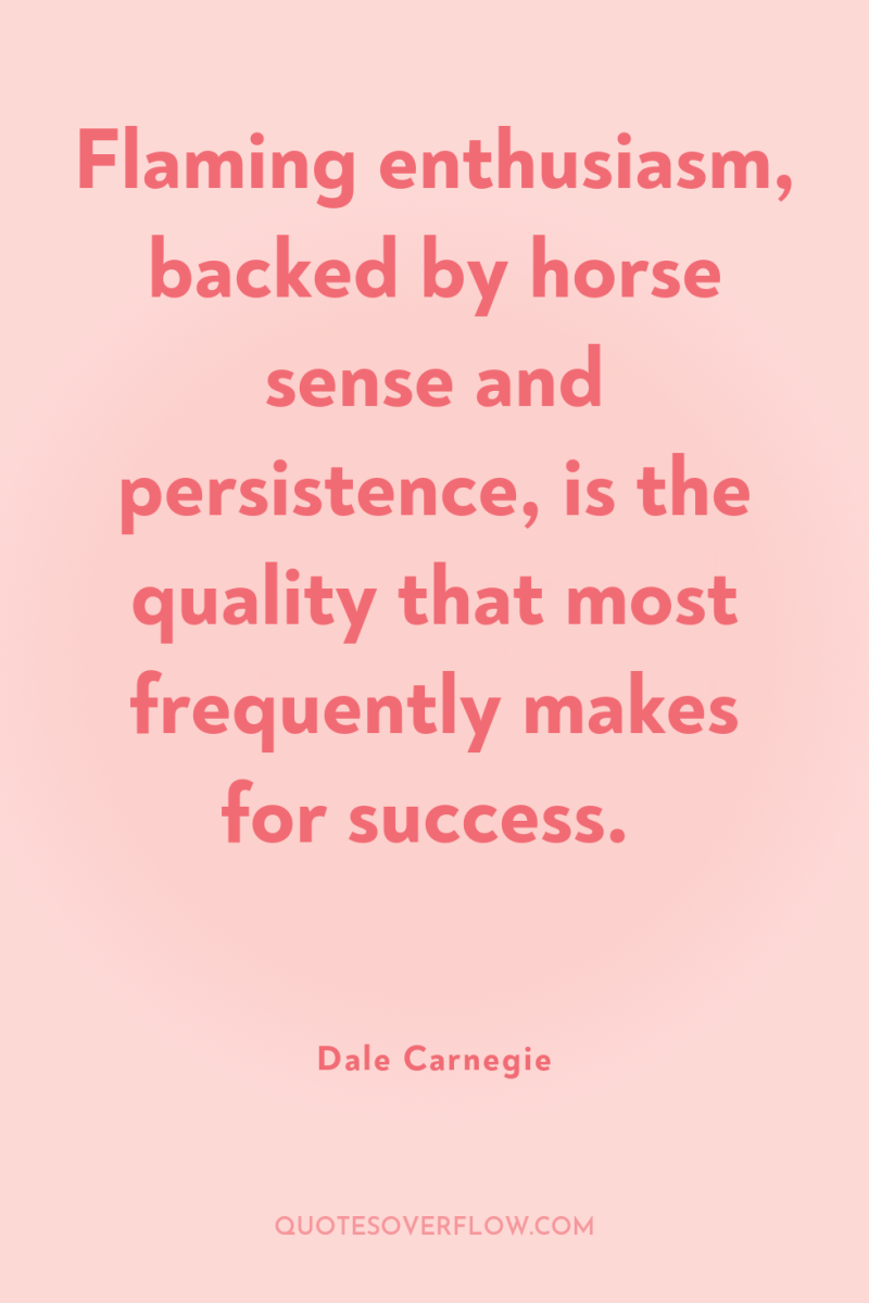 Flaming enthusiasm, backed by horse sense and persistence, is the...