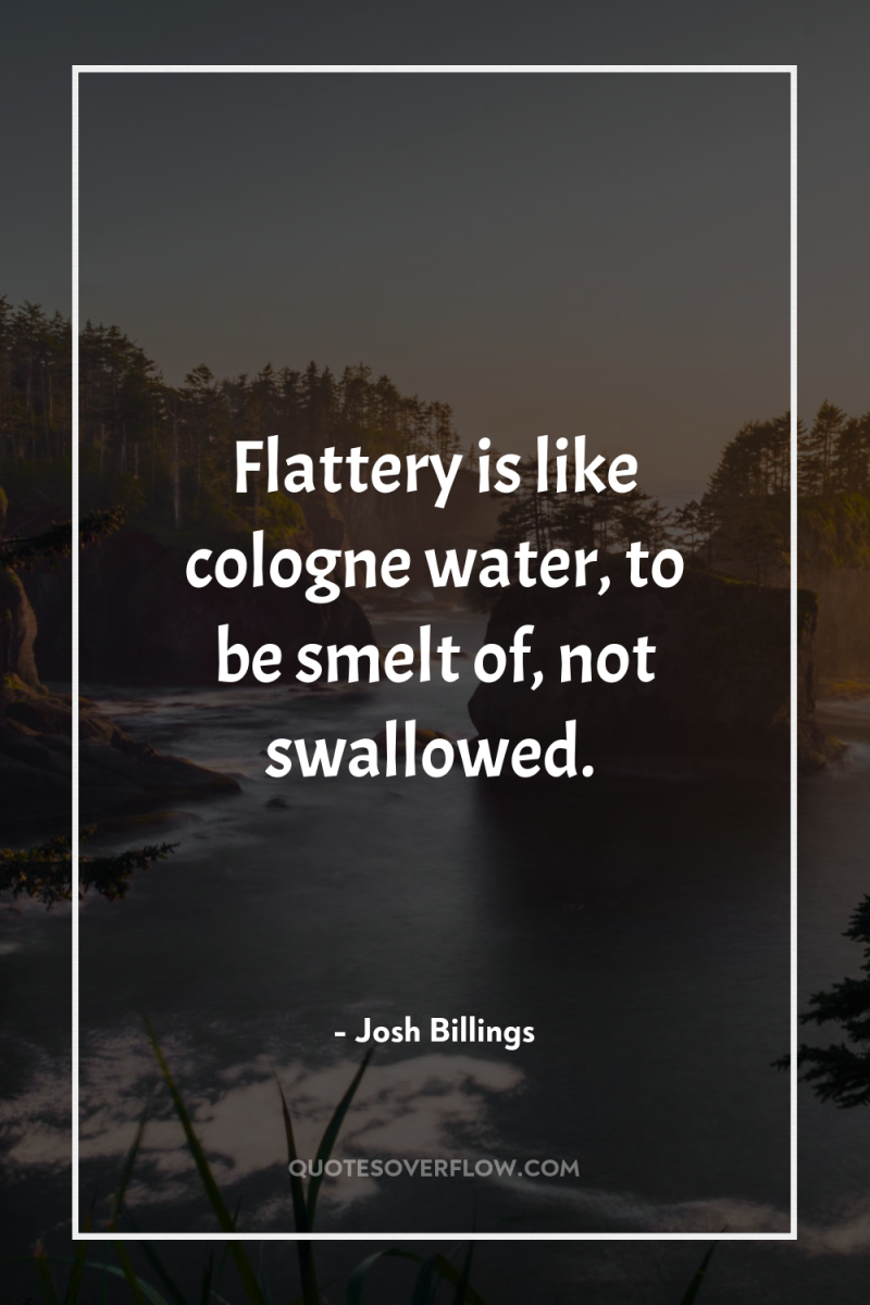 Flattery is like cologne water, to be smelt of, not...