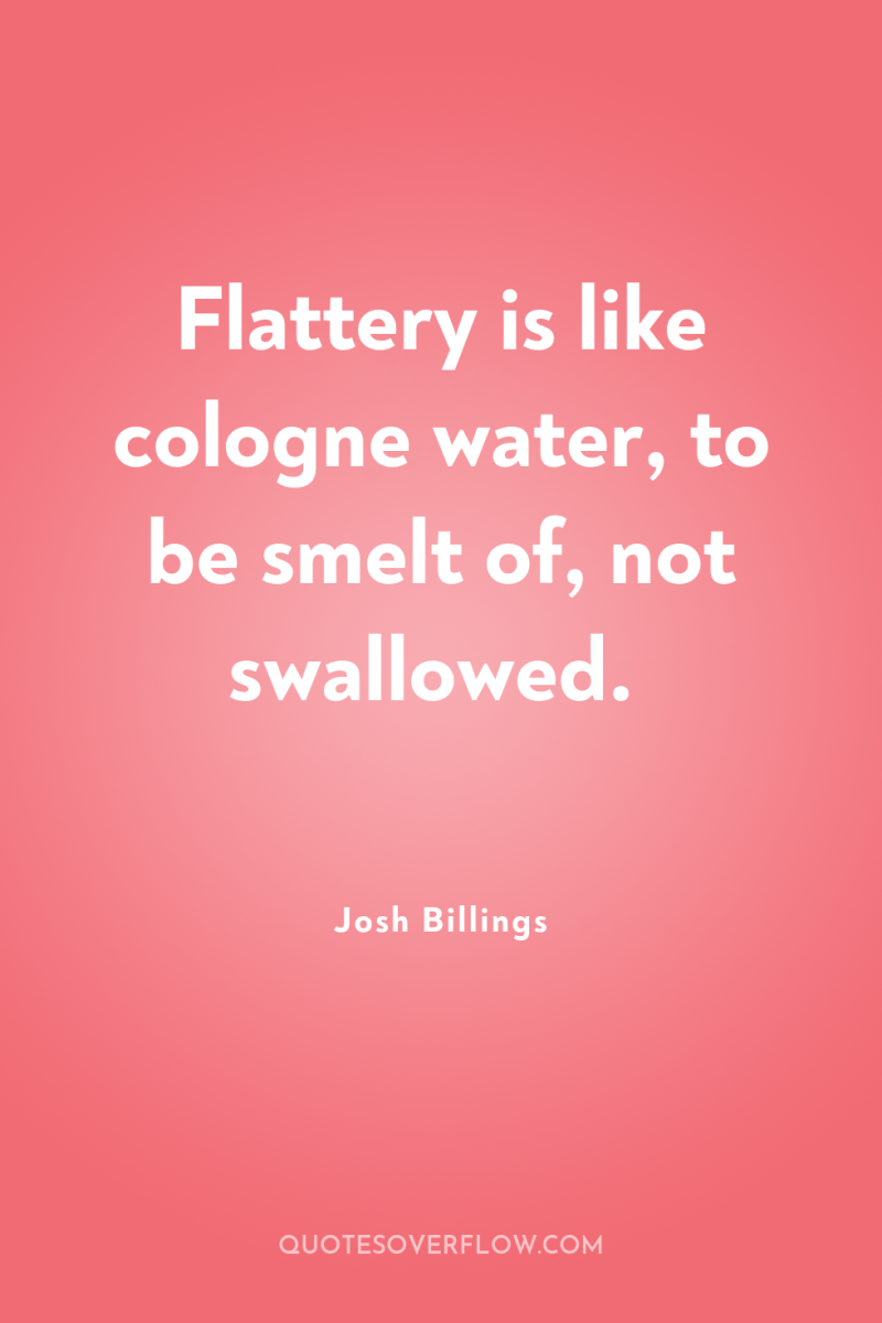 Flattery is like cologne water, to be smelt of, not...