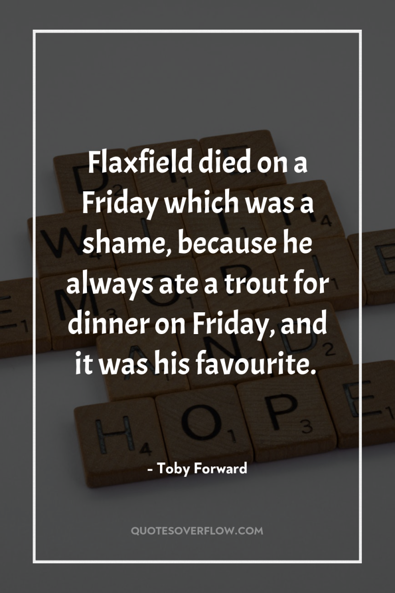 Flaxfield died on a Friday which was a shame, because...