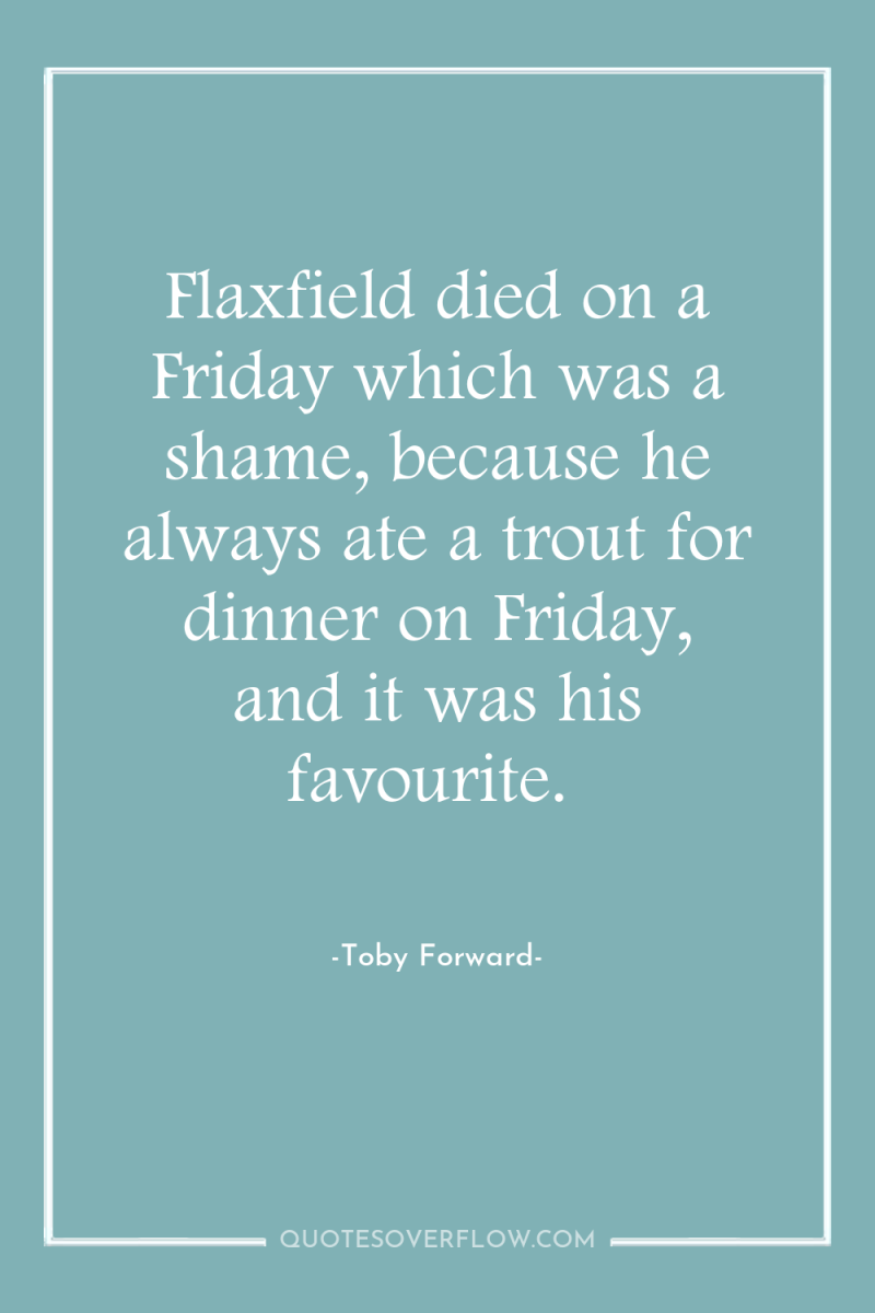 Flaxfield died on a Friday which was a shame, because...