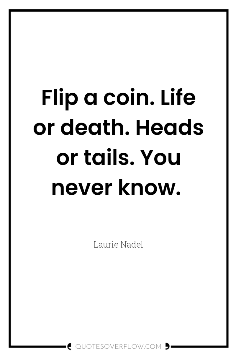 Flip a coin. Life or death. Heads or tails. You...