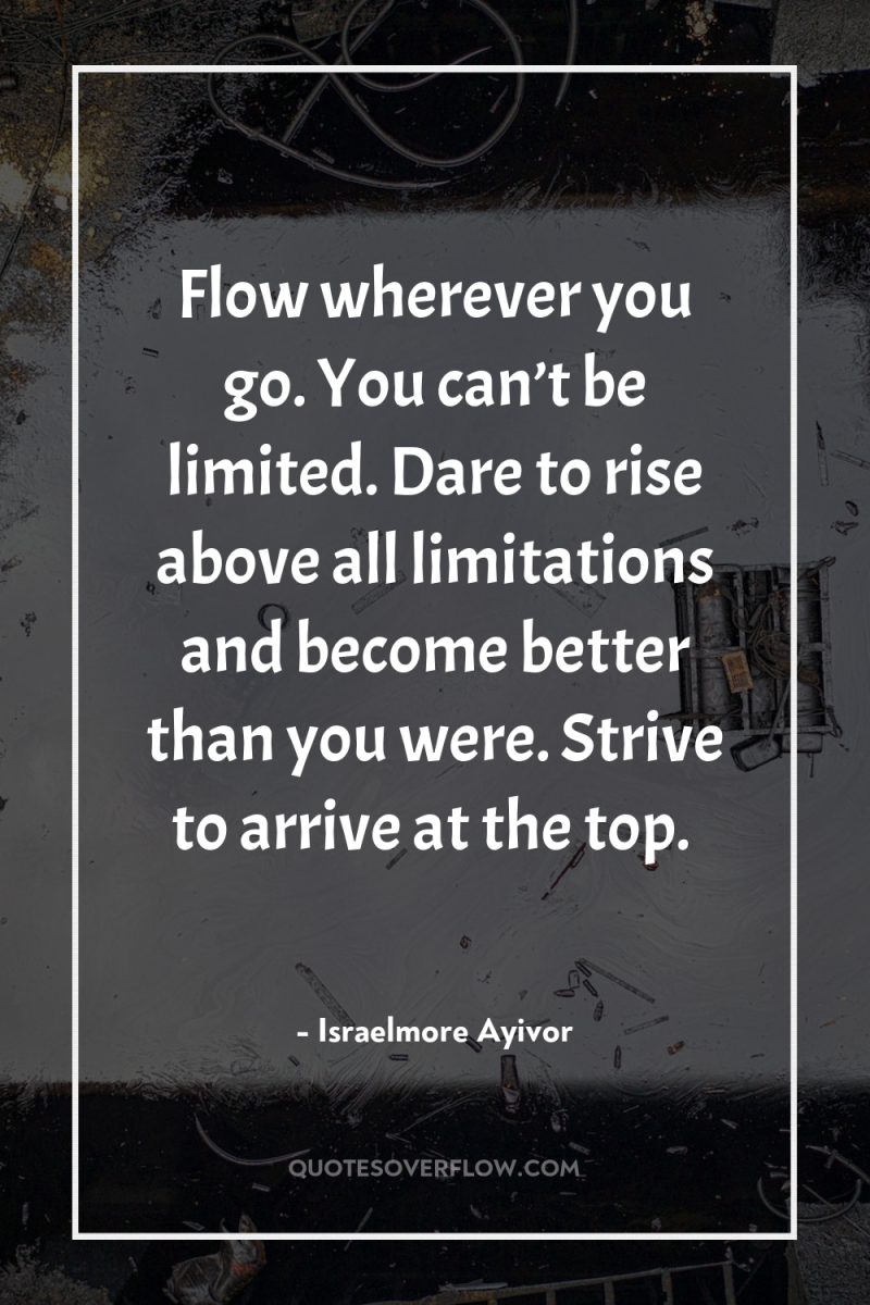 Flow wherever you go. You can’t be limited. Dare to...