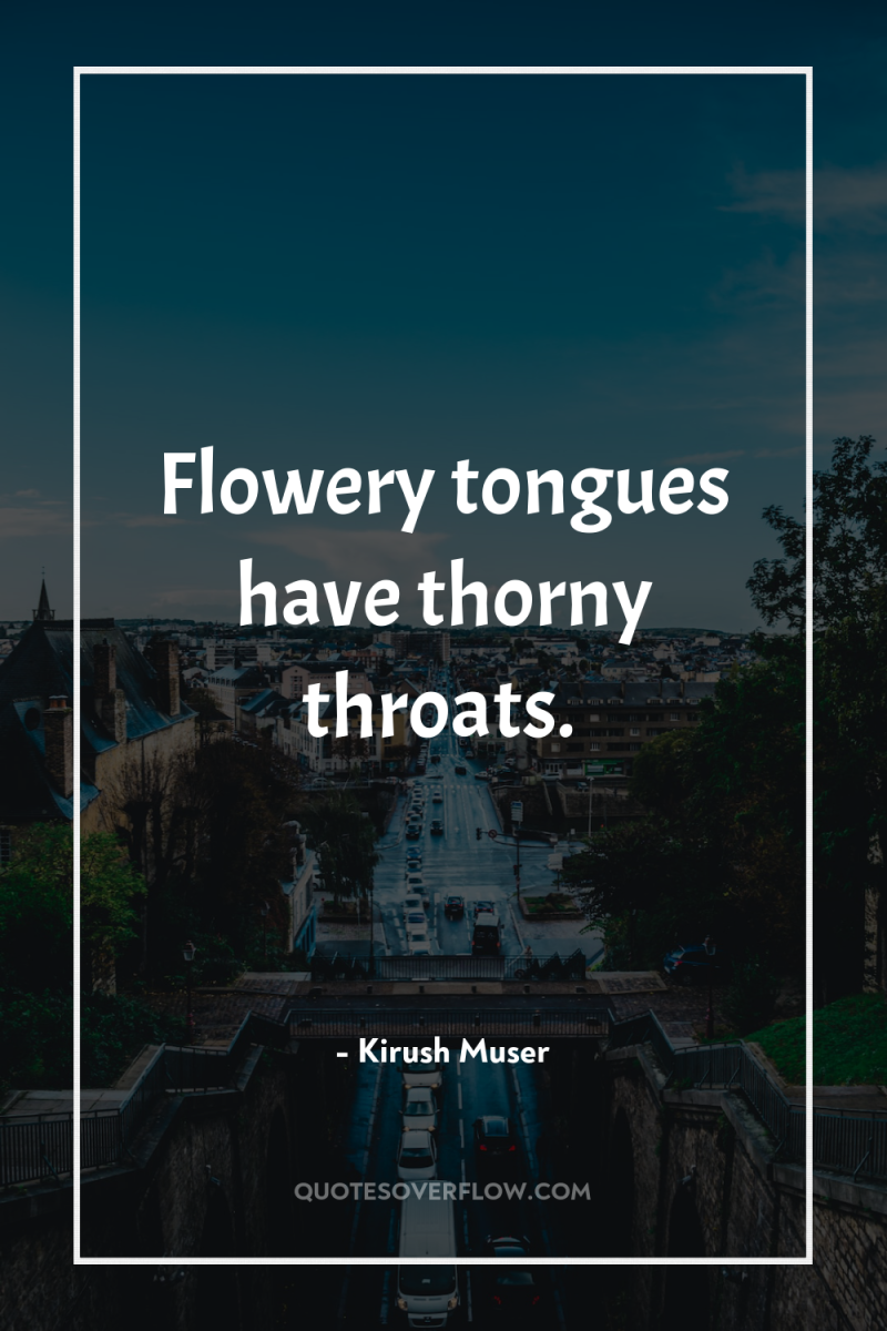 Flowery tongues have thorny throats. 