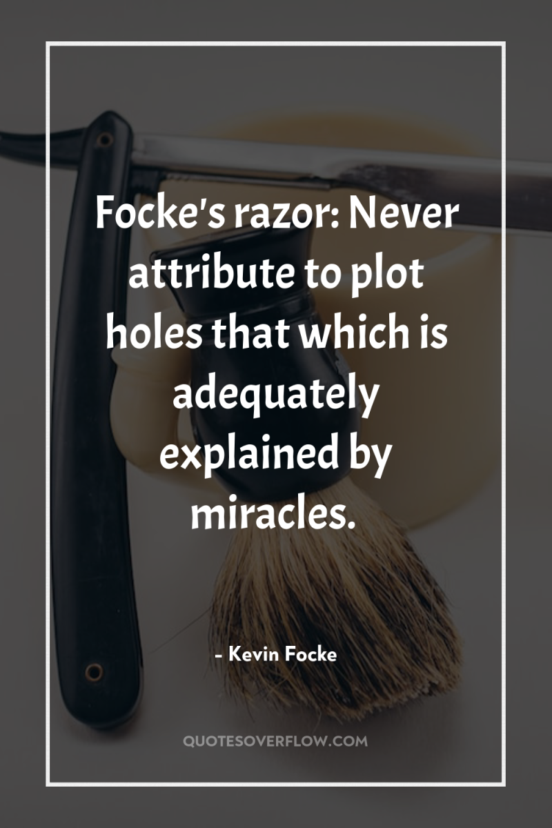 Focke's razor: Never attribute to plot holes that which is...