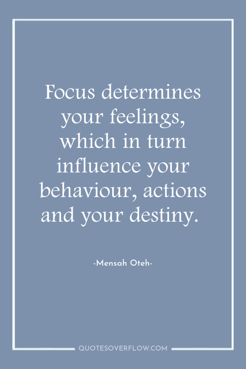 Focus determines your feelings, which in turn influence your behaviour,...