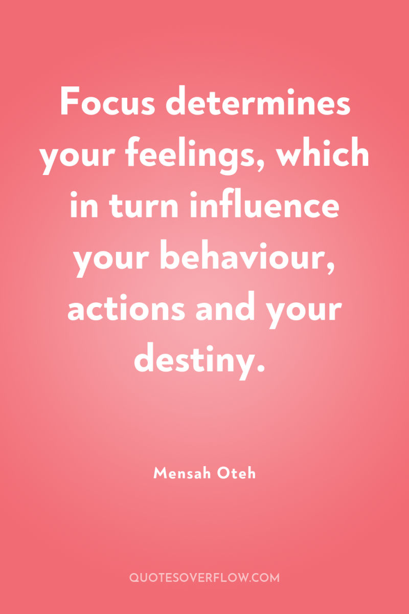 Focus determines your feelings, which in turn influence your behaviour,...