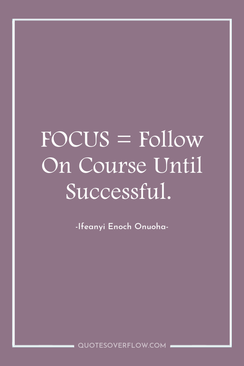 FOCUS = Follow On Course Until Successful. 