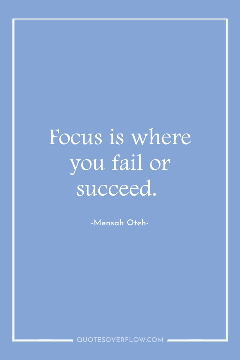 Focus is where you fail or succeed. 