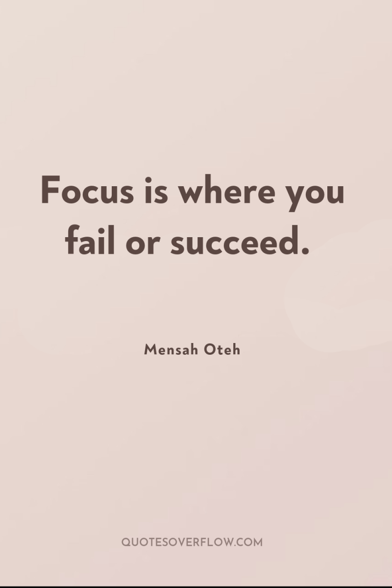 Focus is where you fail or succeed. 