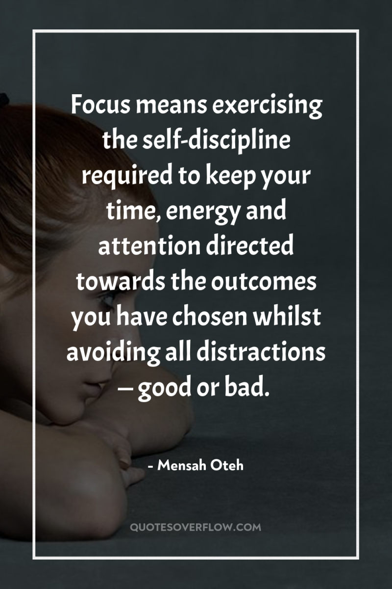 Focus means exercising the self-discipline required to keep your time,...