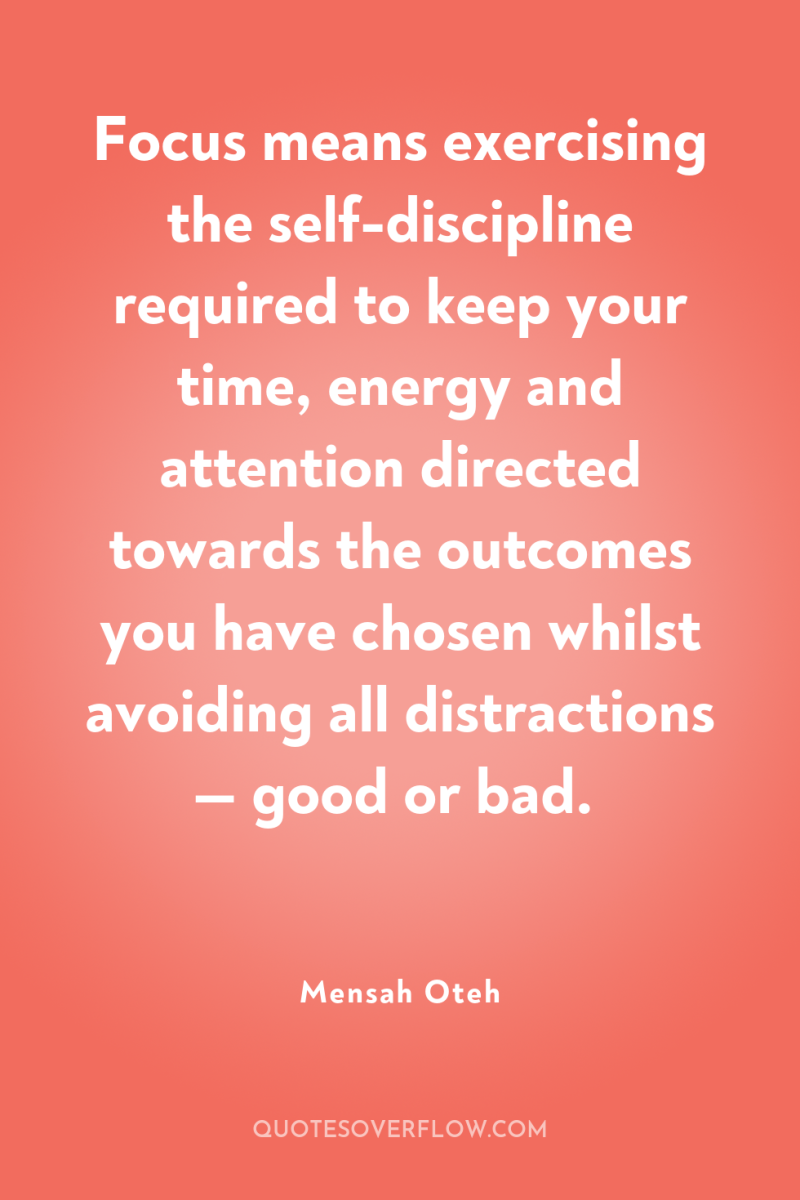 Focus means exercising the self-discipline required to keep your time,...