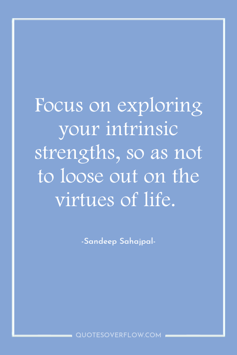 Focus on exploring your intrinsic strengths, so as not to...