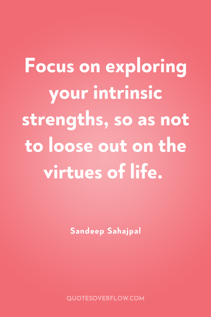 Focus on exploring your intrinsic strengths, so as not to...