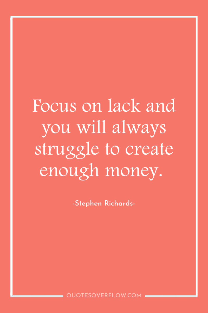 Focus on lack and you will always struggle to create...