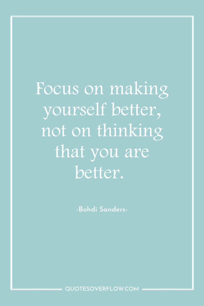 Focus on making yourself better, not on thinking that you...