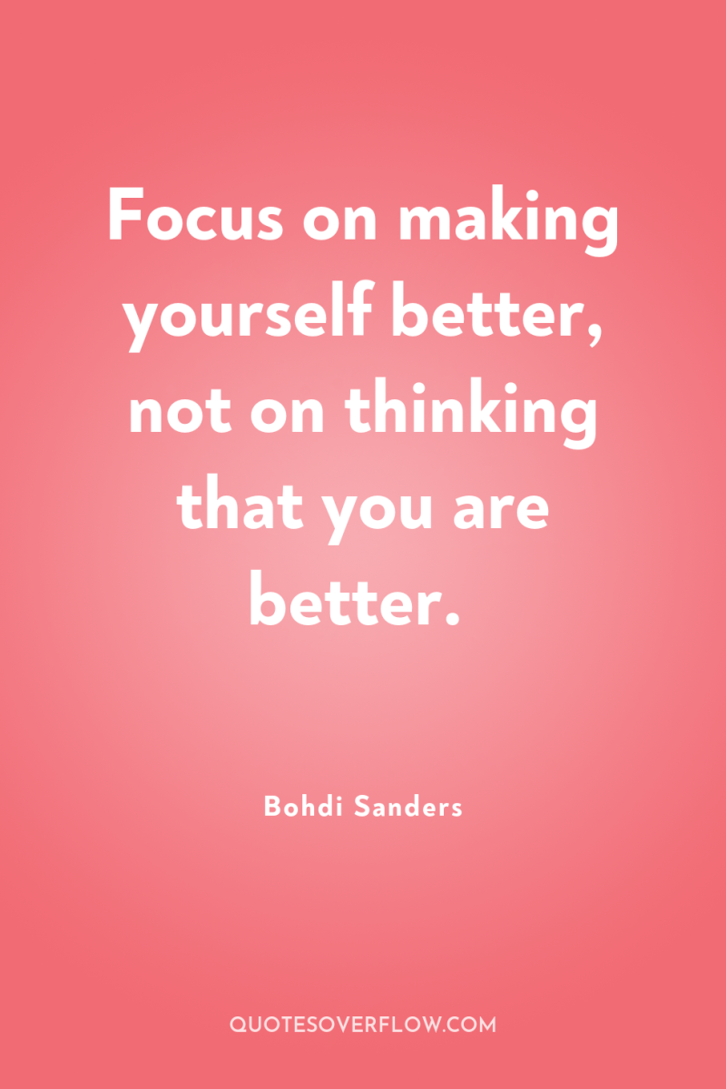 Focus on making yourself better, not on thinking that you...