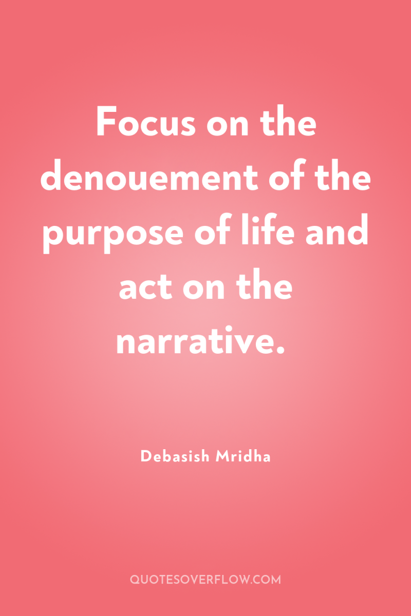 Focus on the denouement of the purpose of life and...