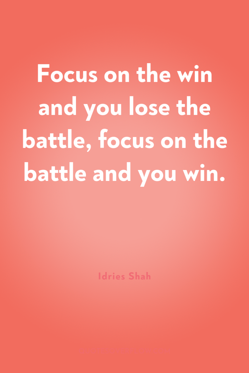 Focus on the win and you lose the battle, focus...