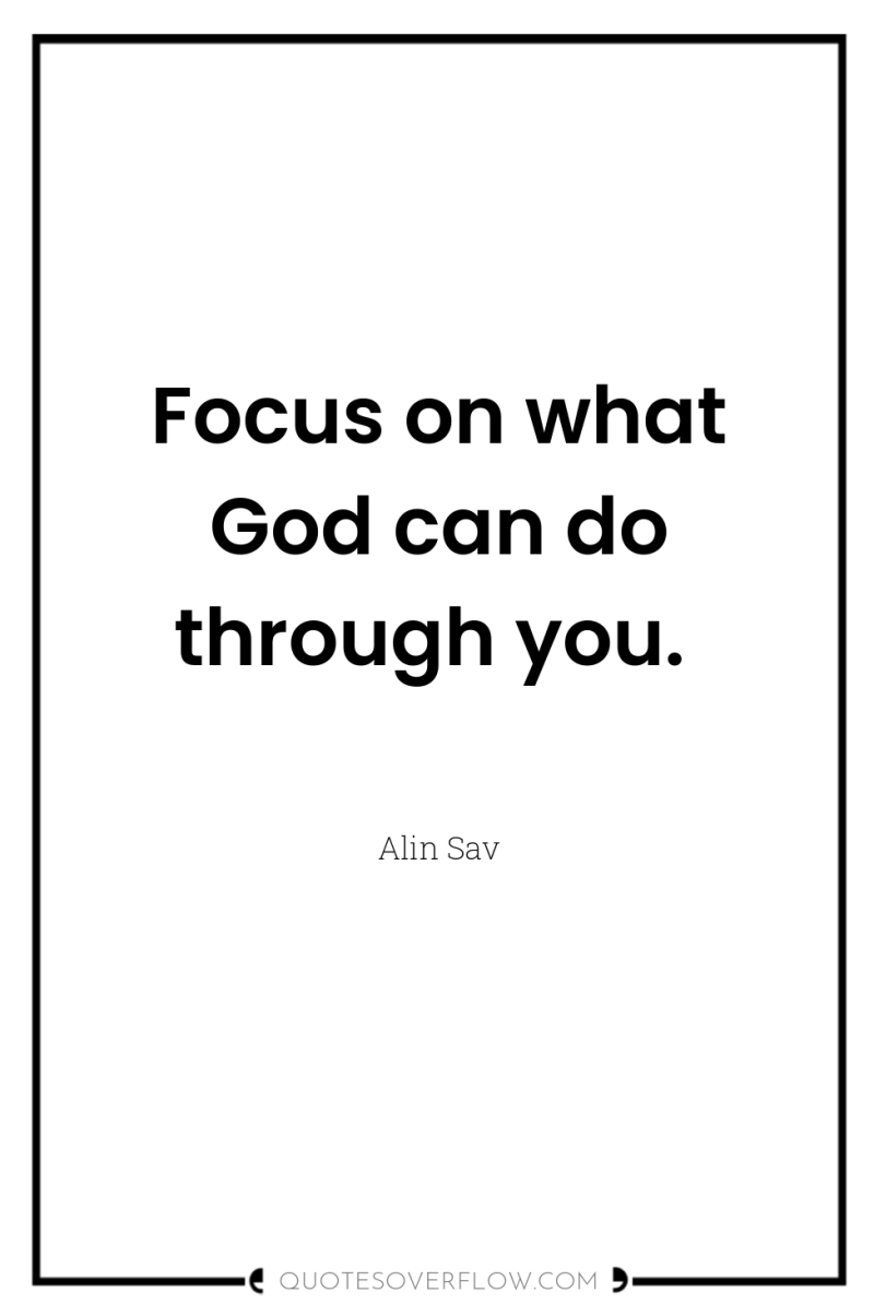 Focus on what God can do through you. 