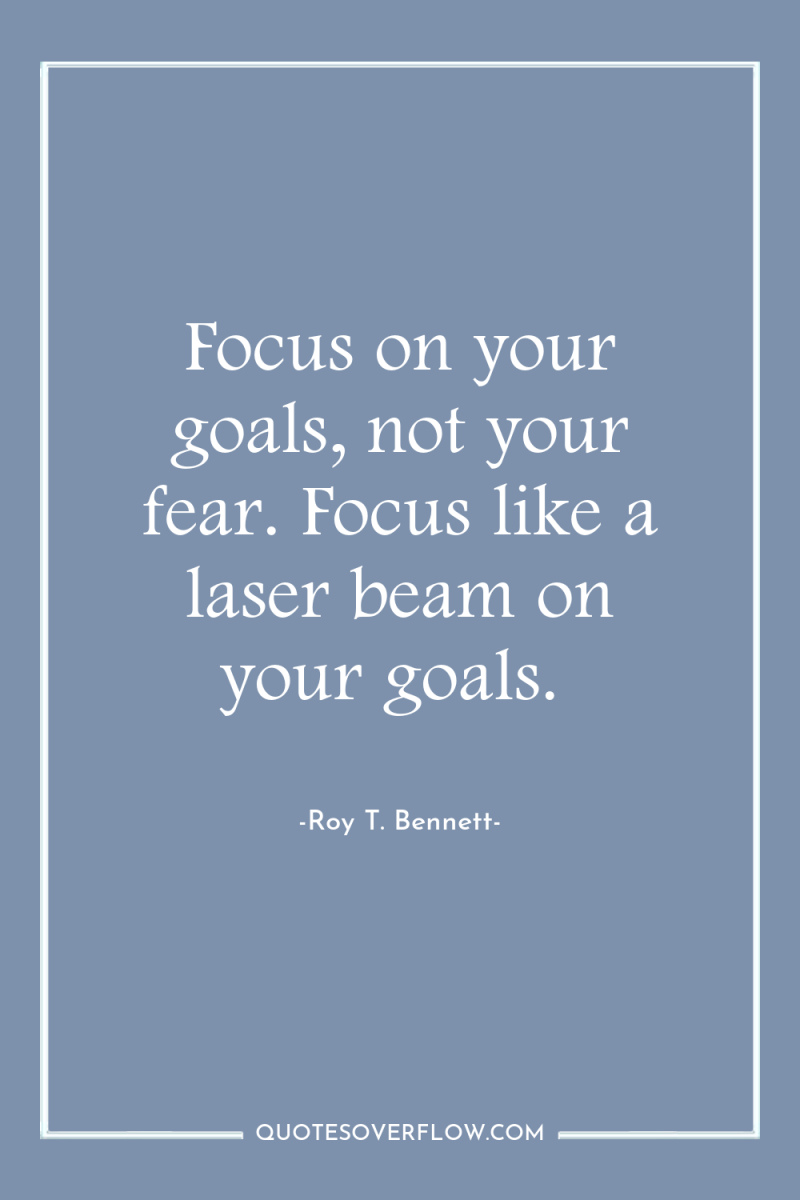Focus on your goals, not your fear. Focus like a...
