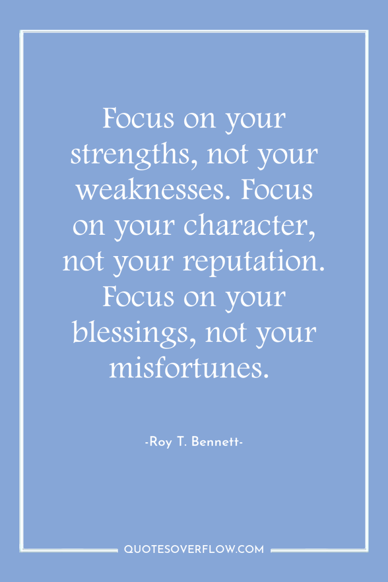 Focus on your strengths, not your weaknesses. Focus on your...