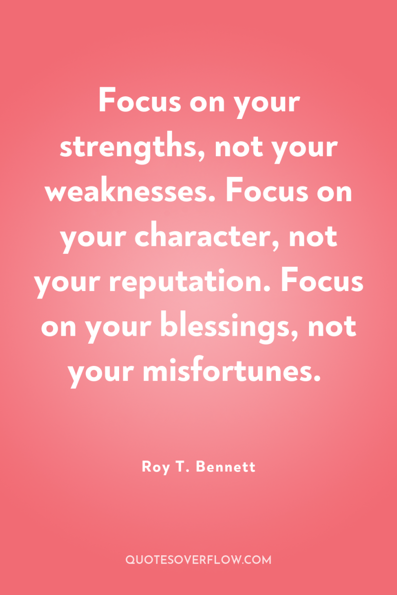 Focus on your strengths, not your weaknesses. Focus on your...
