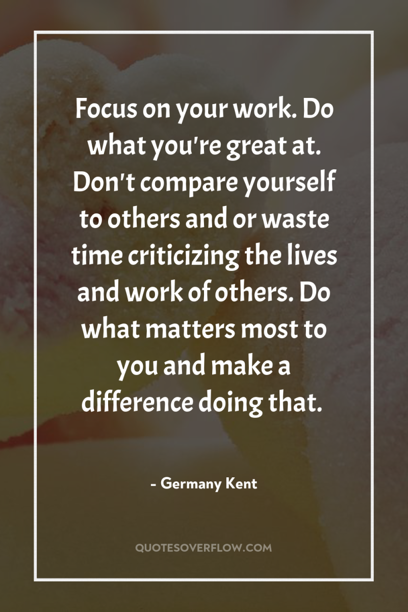 Focus on your work. Do what you're great at. Don't...