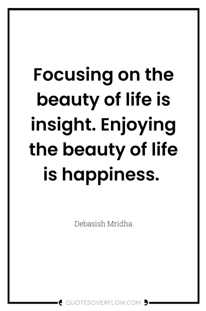 Focusing on the beauty of life is insight. Enjoying the...