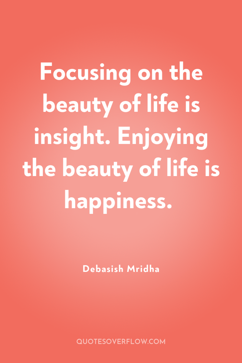 Focusing on the beauty of life is insight. Enjoying the...