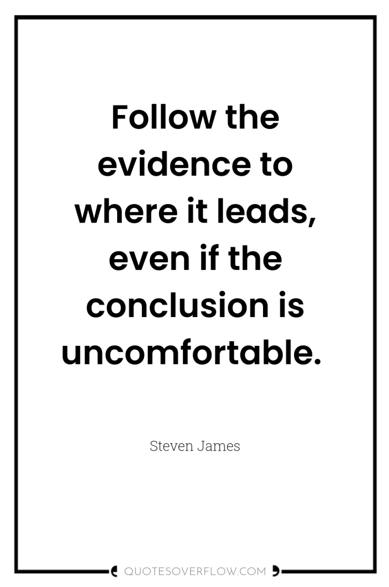 Follow the evidence to where it leads, even if the...
