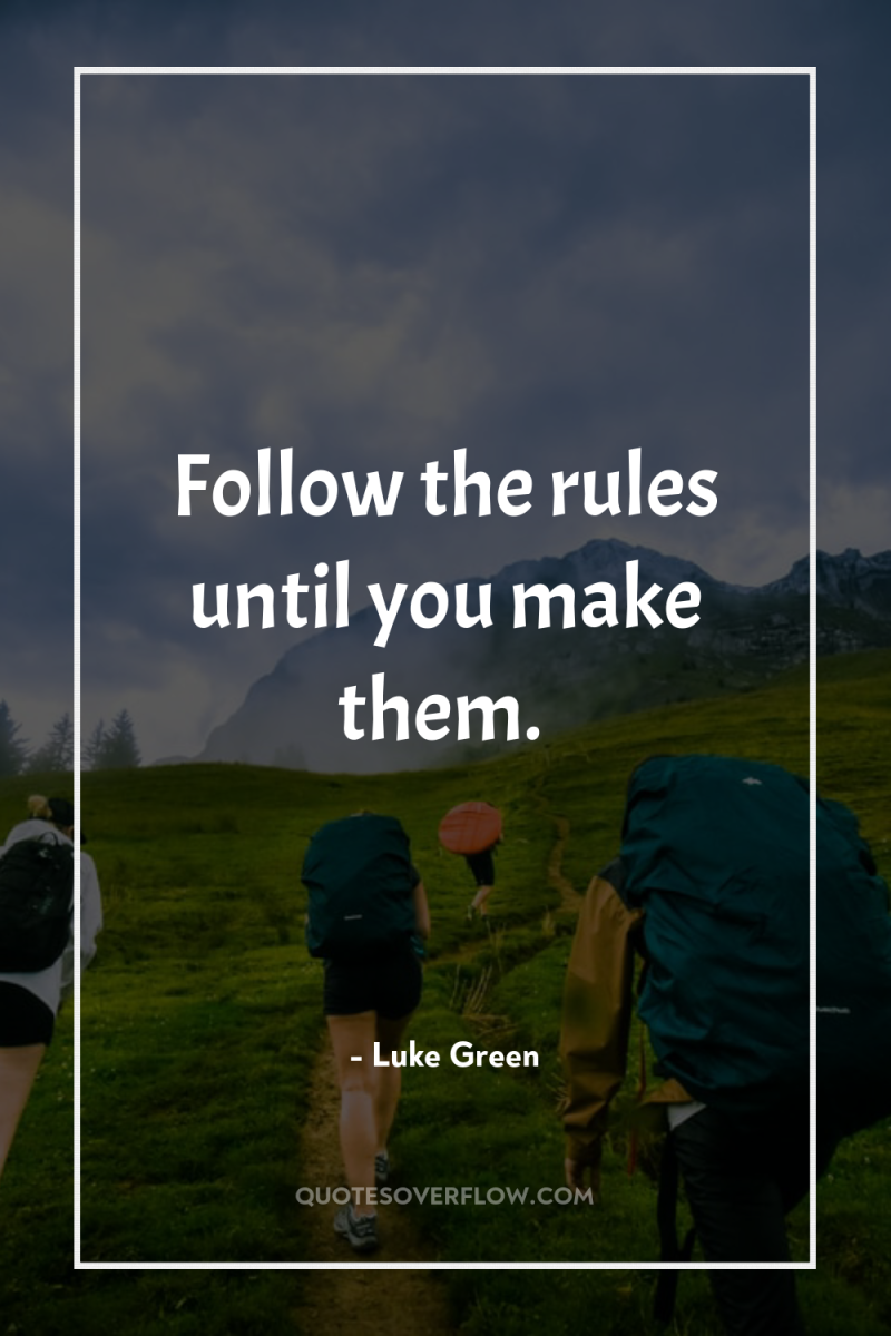 Follow the rules until you make them. 