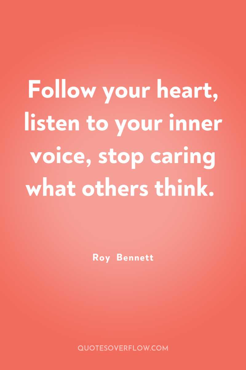 Follow your heart, listen to your inner voice, stop caring...