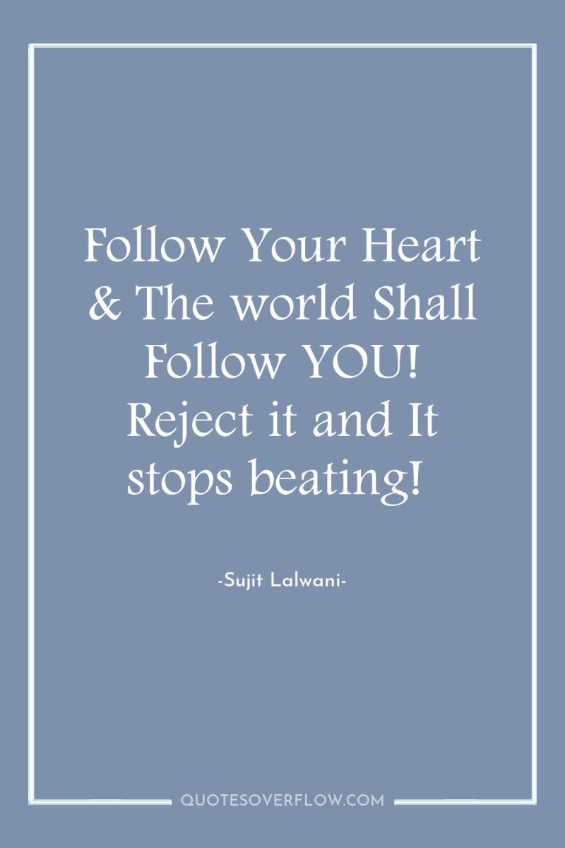 Follow Your Heart & The world Shall Follow YOU! Reject...