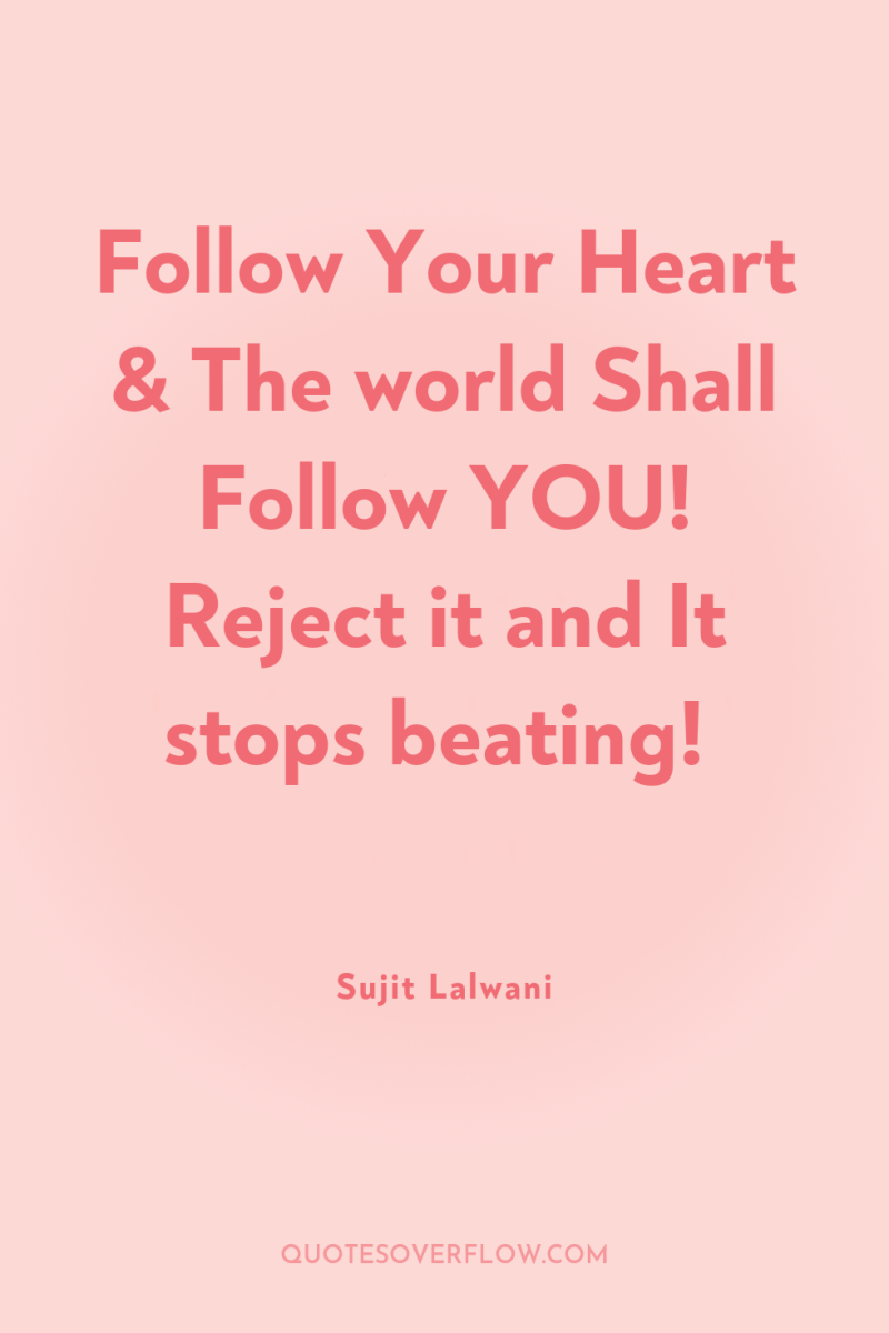 Follow Your Heart & The world Shall Follow YOU! Reject...