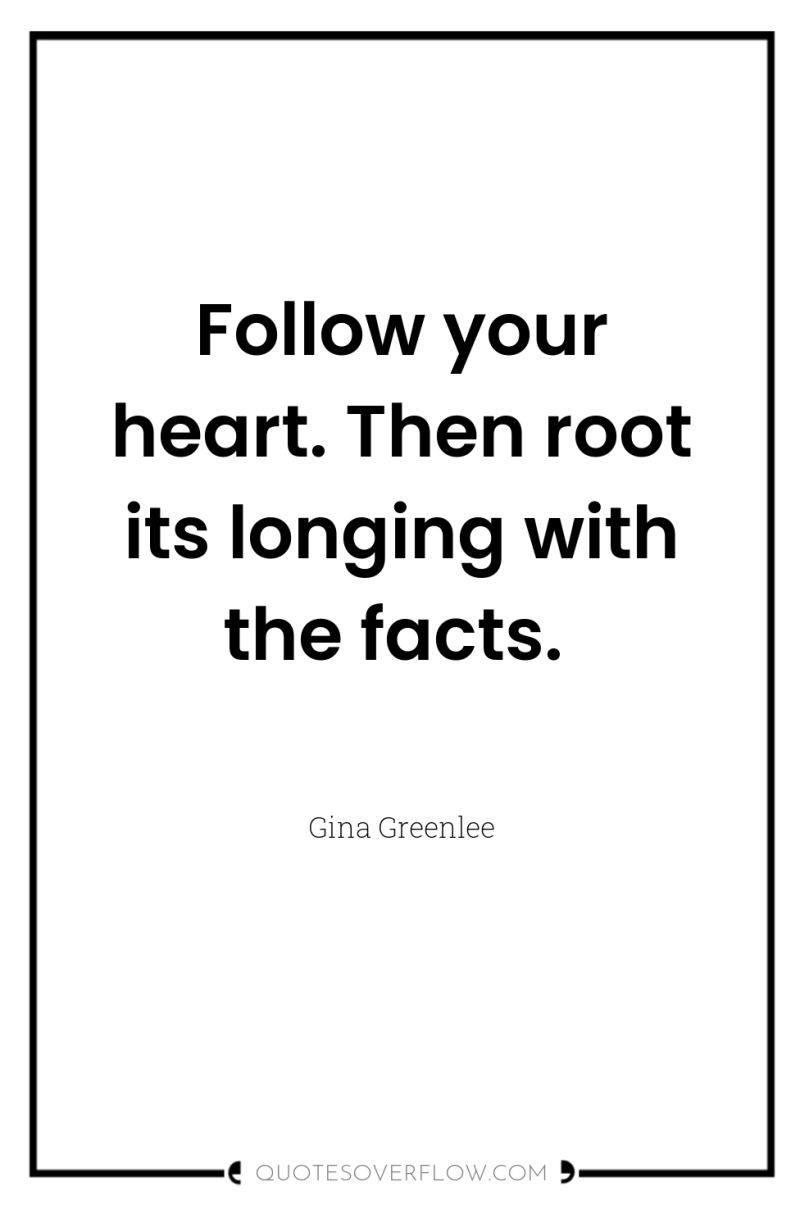 Follow your heart. Then root its longing with the facts. 