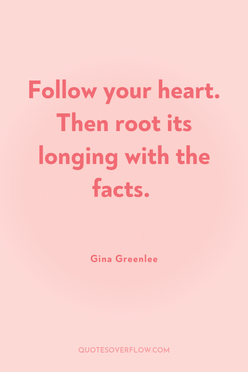 Follow your heart. Then root its longing with the facts. 