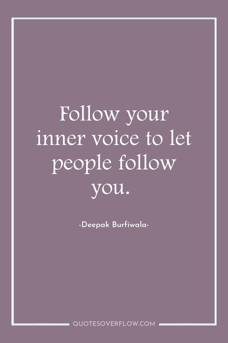 Follow your inner voice to let people follow you. 