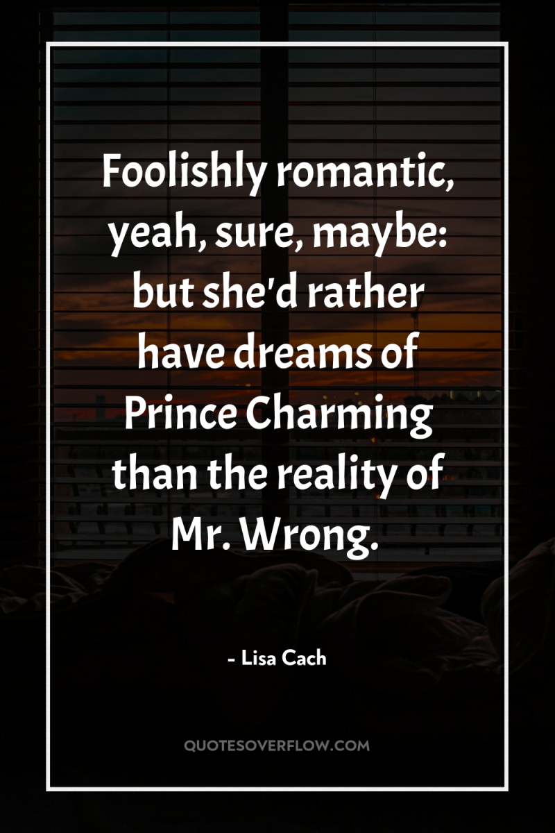 Foolishly romantic, yeah, sure, maybe: but she'd rather have dreams...