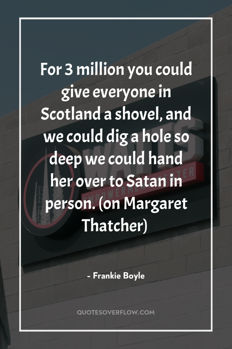 For 3 million you could give everyone in Scotland a...