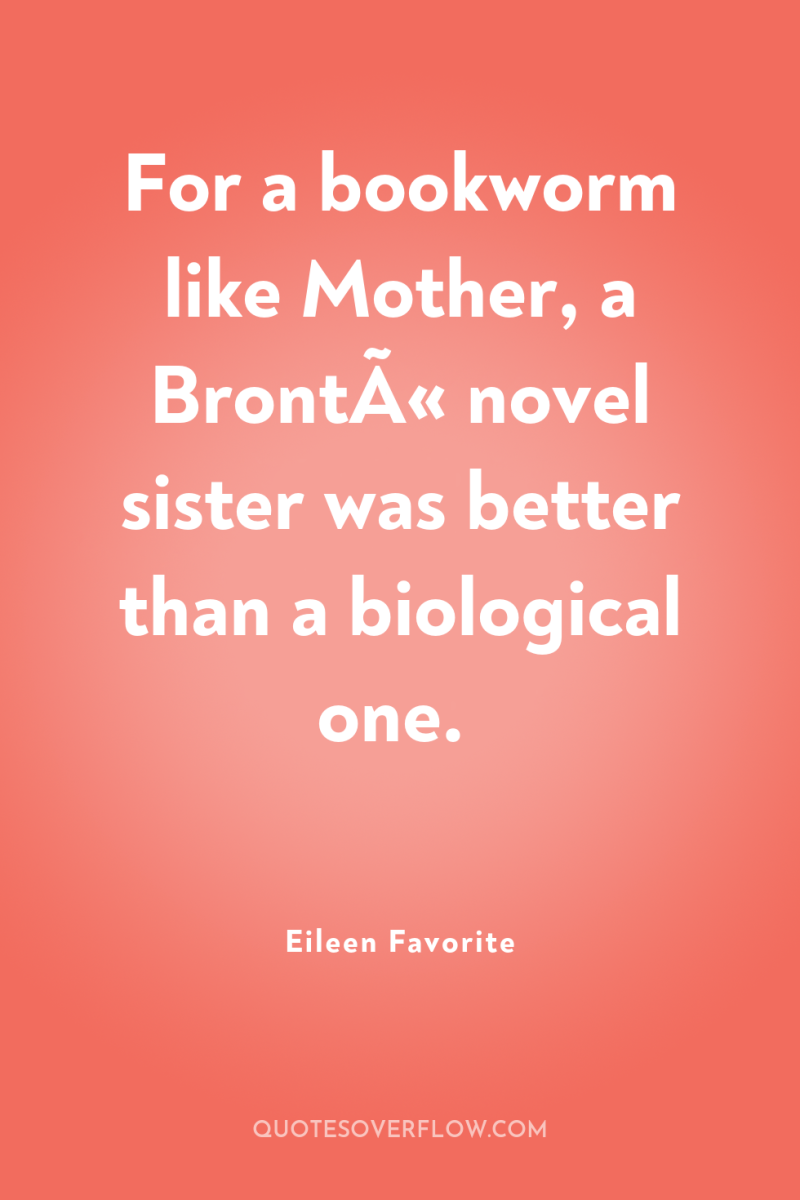 For a bookworm like Mother, a BrontÃ« novel sister was...