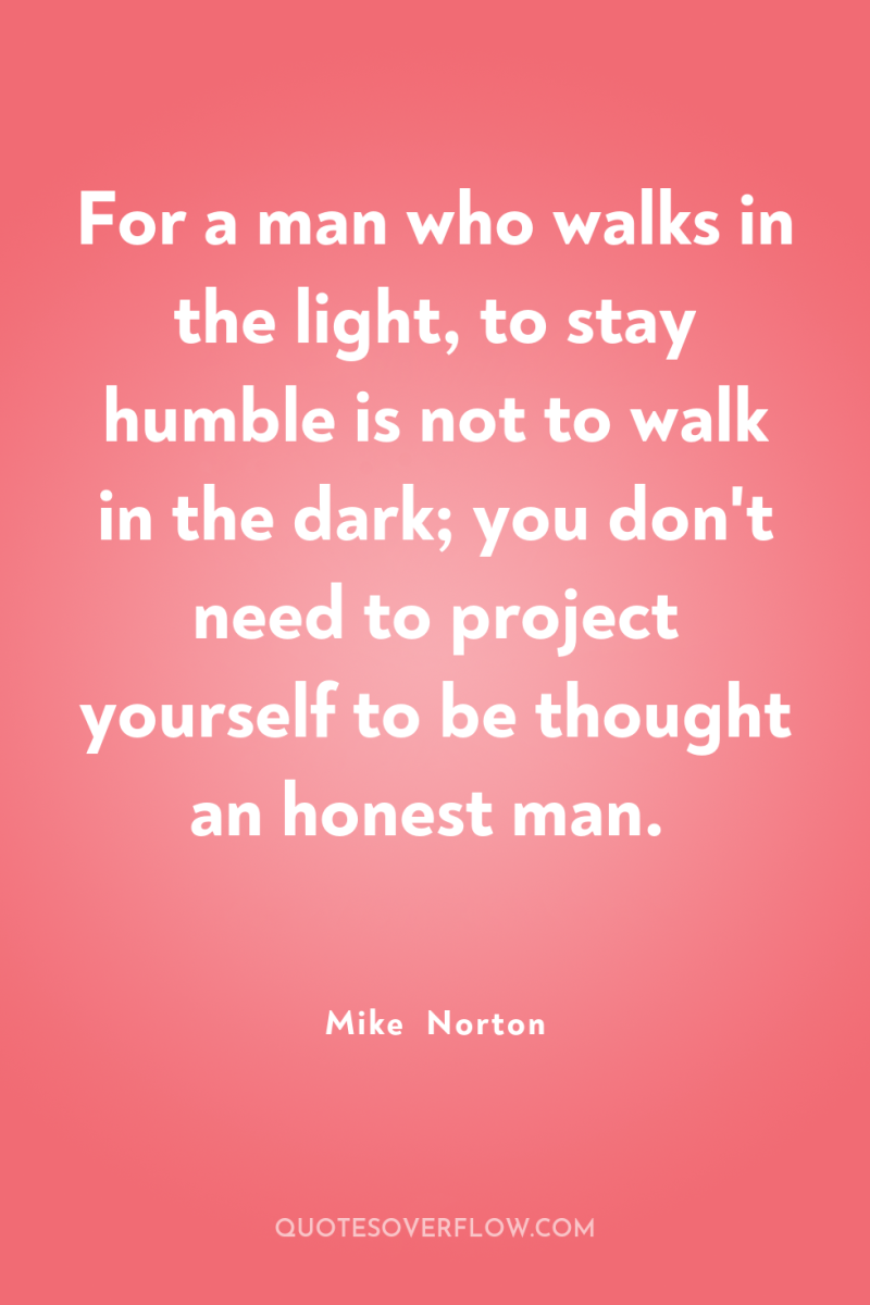 For a man who walks in the light, to stay...