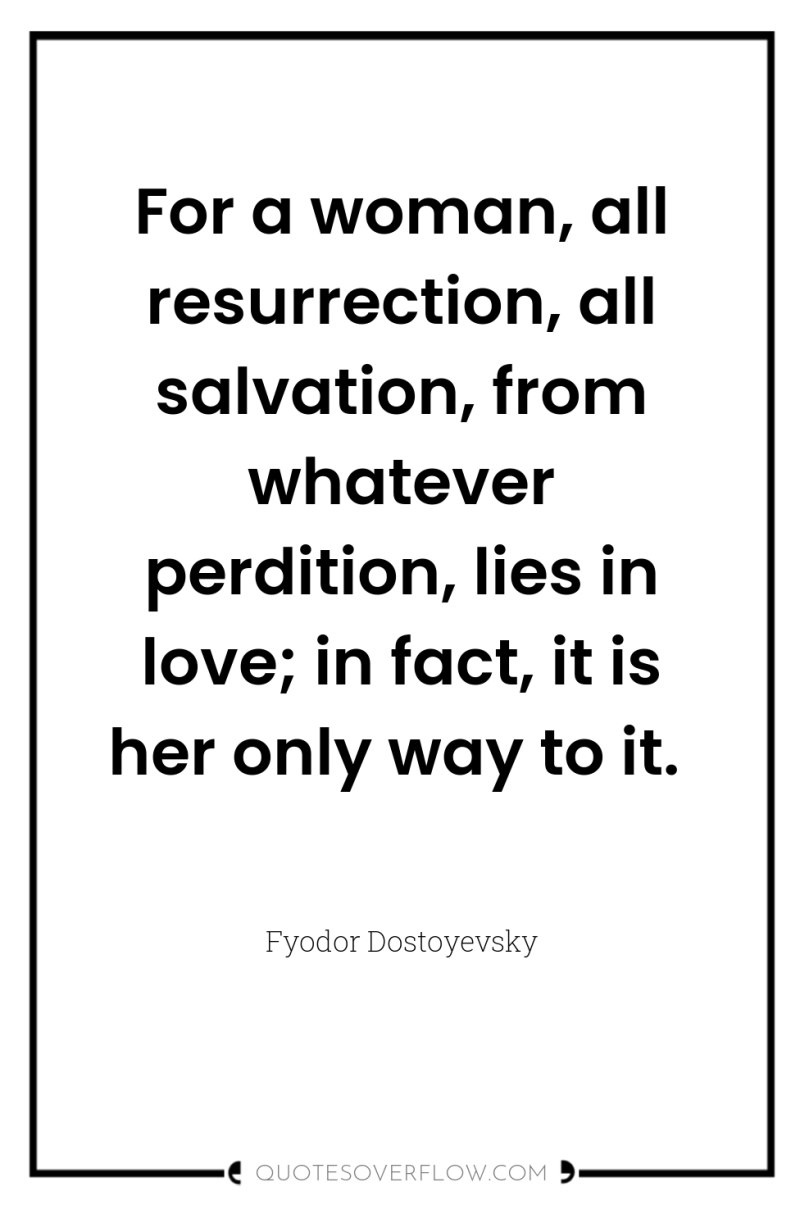 For a woman, all resurrection, all salvation, from whatever perdition,...