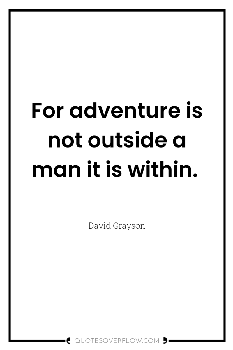 For adventure is not outside a man it is within. 