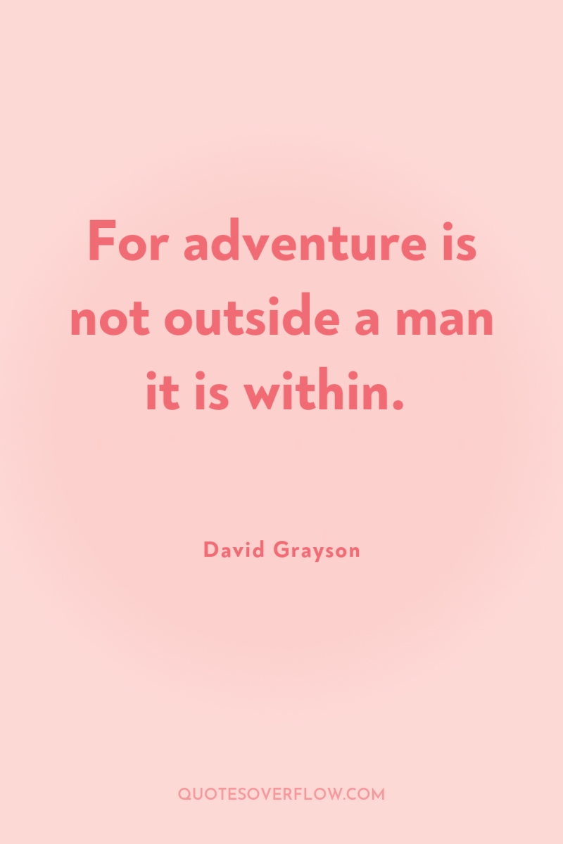For adventure is not outside a man it is within. 