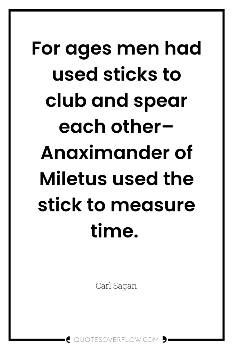 For ages men had used sticks to club and spear...
