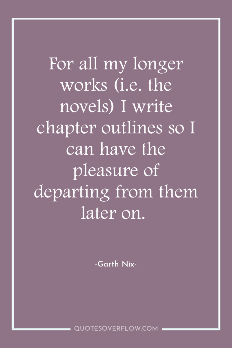 For all my longer works (i.e. the novels) I write...