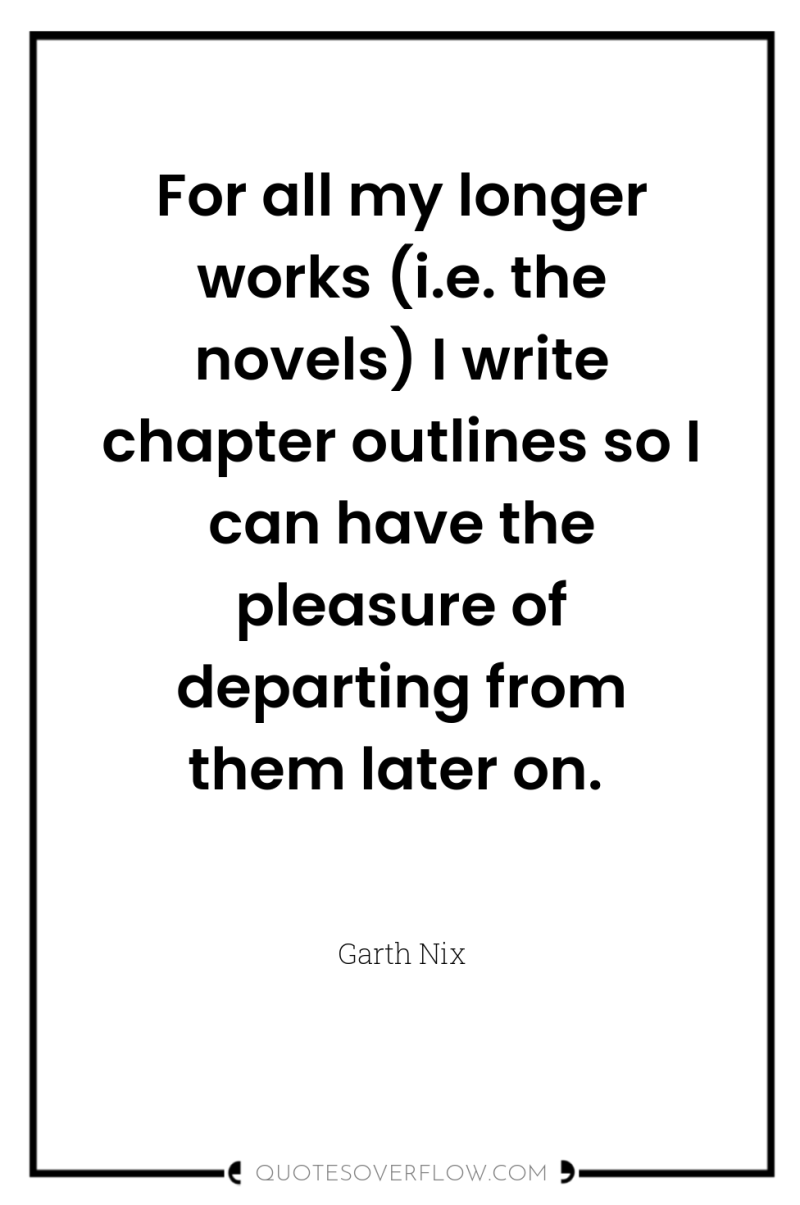 For all my longer works (i.e. the novels) I write...