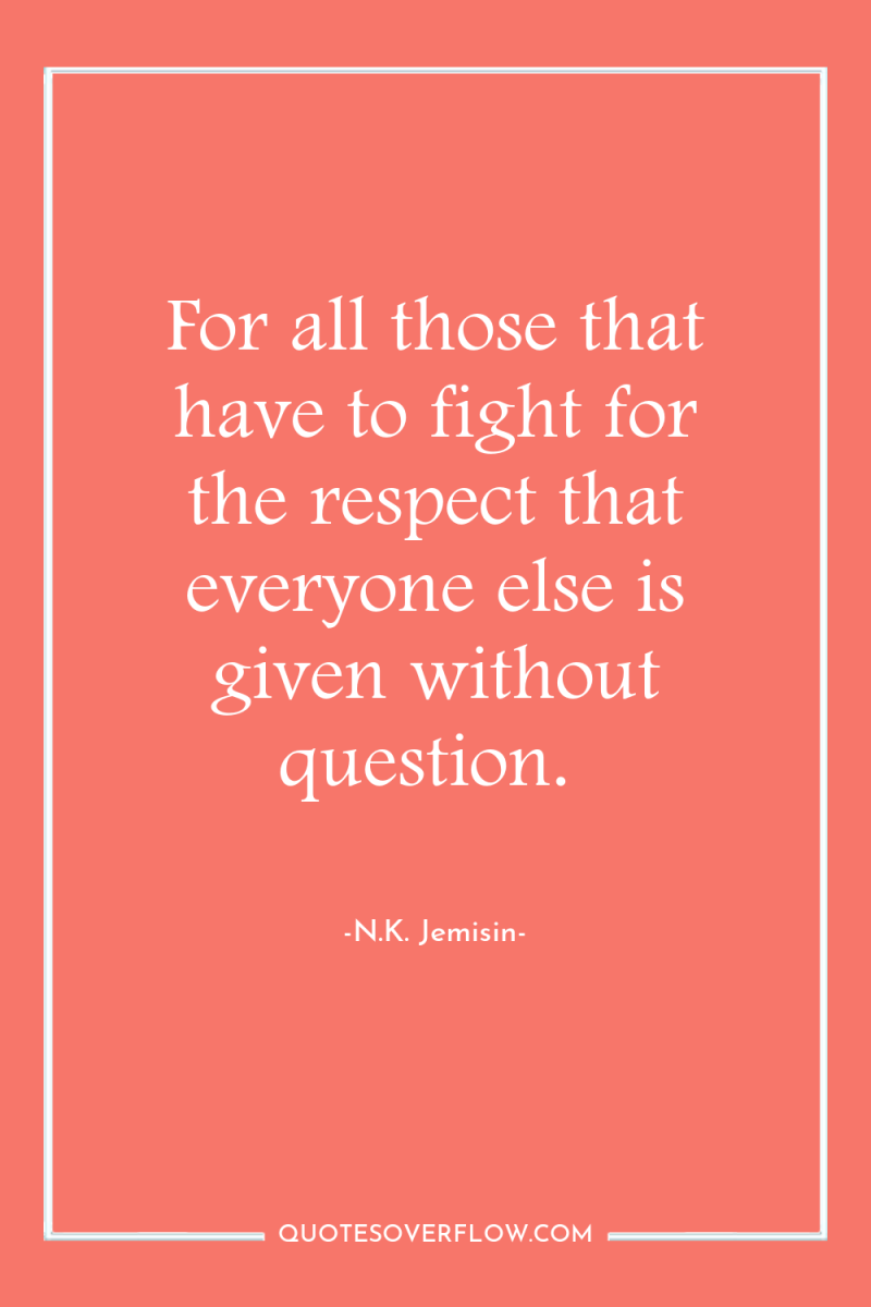 For all those that have to fight for the respect...